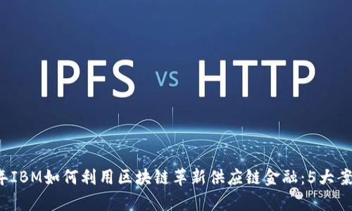 2023年IBM如何利用区块链革新供应链金融：5大案例分析