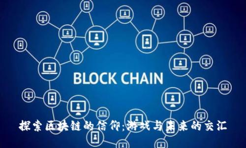 探索区块链的信仰：游戏与未来的交汇
