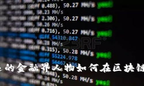 10位影响深远的金融界人物如何在区块链领域引领变革