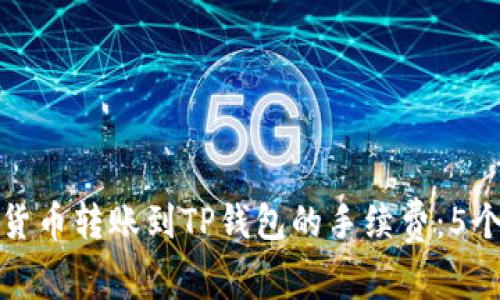 如何您的货币转账到TP钱包的手续费：5个实用技巧