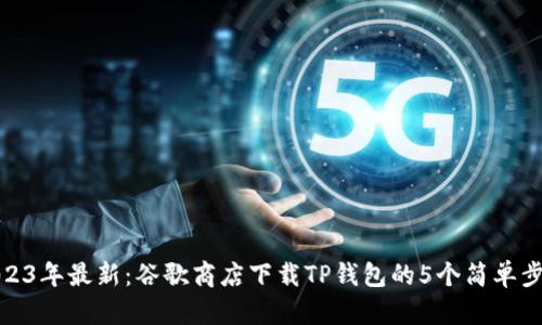 2023年最新：谷歌商店下载TP钱包的5个简单步骤