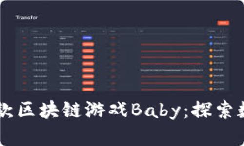 2023年值得关注的6款区块链游戏Baby：探索数字资产的乐趣与潜力