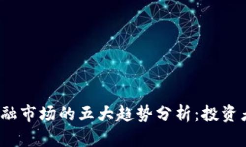 2023年区块链金融市场的五大趋势分析：投资者必知的关键要素