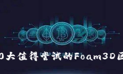 2023年10大值得尝试的Foam3D区块链游戏