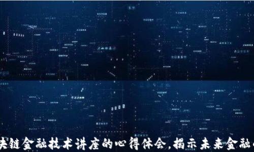 
10个区块链金融技术讲座的心得体会，揭示未来金融的新机遇