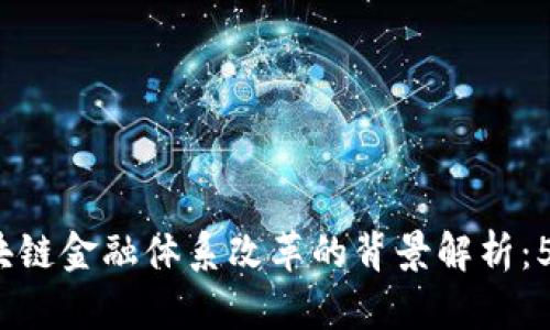 2023年区块链金融体系改革的背景解析：5大关键因素