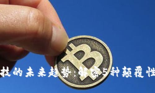 区块链金融科技的未来趋势：解密5种颠覆性创新及其影响