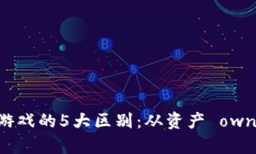 区块链游戏与普通游戏的5大区别：从资产 ownership 到收益模式