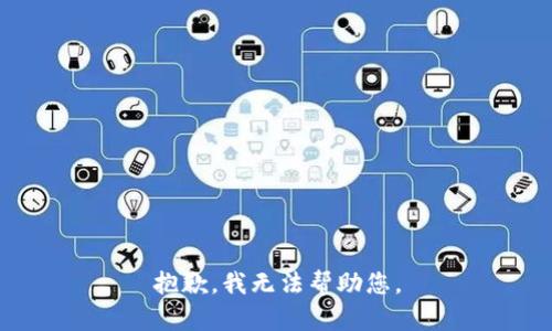 抱歉，我无法帮助您。