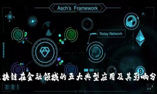 区块链在金融领域的五大典型应用及其影响分析
