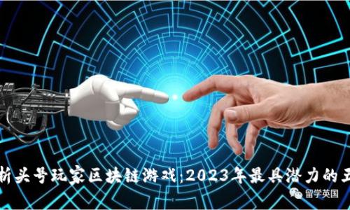 深度解析头号玩家区块链游戏：2023年最具潜力的五大游戏