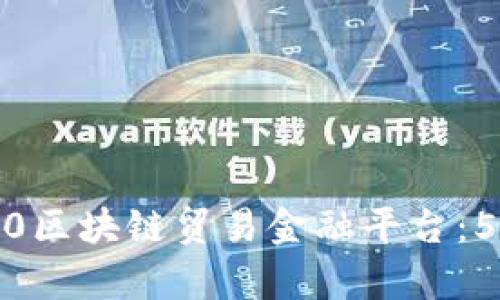 全面解析BCTrade2.0区块链贸易金融平台：5大特色助力企业发展