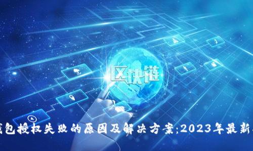 TP钱包授权失败的原因及解决方案：2023年最新指南