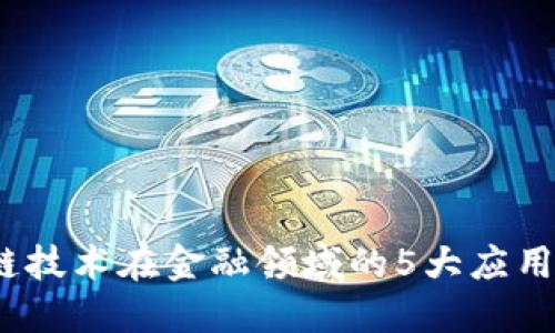 2023年区块链技术在金融领域的5大应用及其重要意义