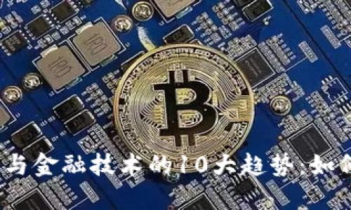 2023年区块链与金融技术的10大趋势：如何转变传统金融