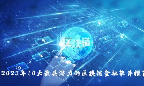  2023年10大最具潜力的区块链金融软件推荐