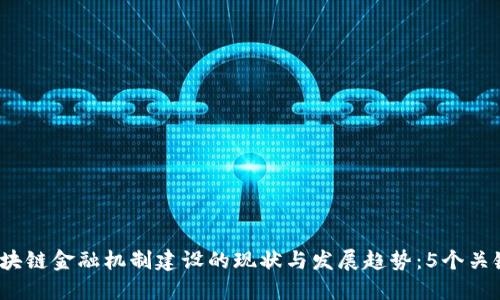2023年区块链金融机制建设的现状与发展趋势：5个关键影响因素