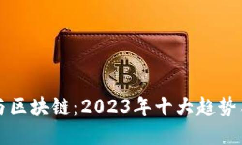 普惠金融与区块链：2023年十大趋势与对比分析