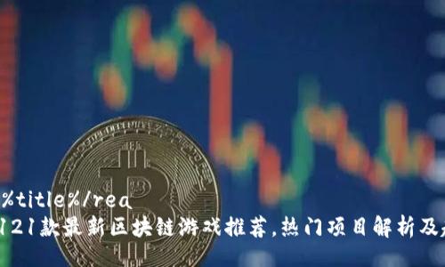  არა%title%/rea
2023年121款最新区块链游戏推荐，热门项目解析及趋势分析