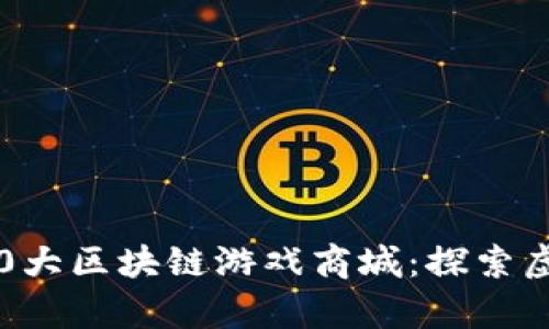 2023年需知的10大区块链游戏商城：探索虚拟财富的新天地