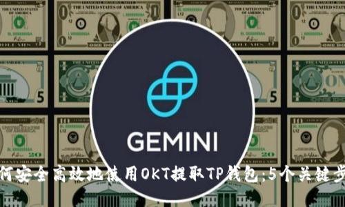 如何安全高效地使用OKT提取TP钱包：5个关键步骤