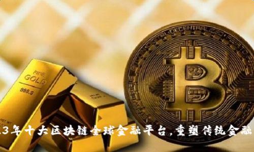 2023年十大区块链全球金融平台，重塑传统金融格局