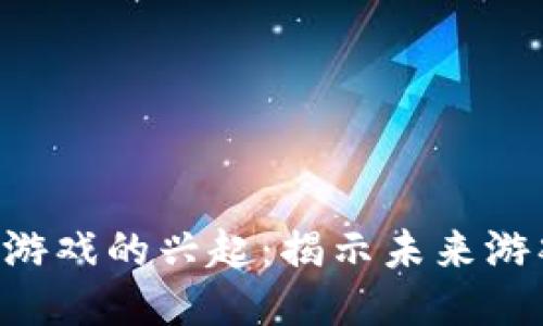 2023年5G区块链游戏的兴起：揭示未来游戏产业的十个趋势