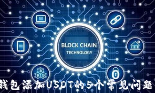 
2023年TP钱包添加USDT的5个常见问题及解决办法