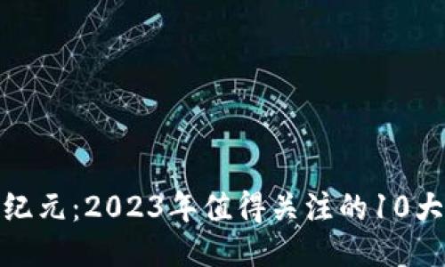 : 探索千腾纪元：2023年值得关注的10大区块链游戏