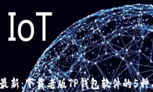 
2023年最新：下载老版TP钱包软件的5种有效方法