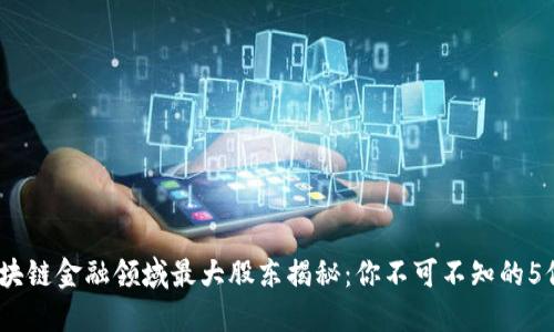 2023年区块链金融领域最大股东揭秘：你不可不知的5位领军人物