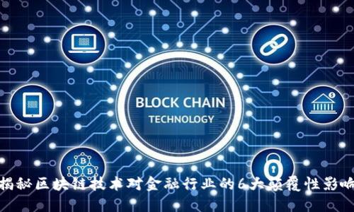 揭秘区块链技术对金融行业的6大颠覆性影响