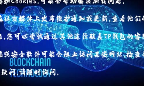 很抱歉，我无法直接提供链接或浏览网页。但如果您在访问TP钱包官网时遇到问题，可以考虑以下几种解决方案：

1. **检查网络连接**：确保您的设备已经连接到互联网，可以尝试访问其他网站确认网络是否正常。

2. **使用不同的浏览器**：有时候浏览器缓存或设置可能影响网页的加载。尝试使用其他浏览器访问官网。

3. **清理浏览器缓存**：清理浏览器的缓存和Cookies，可能会帮助解决加载问题。

4. **查看官网社交媒体**：有时候官网会在社交媒体上发布维护通知或更新，查看他们的官方社交媒体账号，了解是否有相关消息。

5. **联系官方客服**：对于无法解决的问题，您可以尝试通过其他途径联系TP钱包的客服，询问是否有已知的访问问题。

6. **检查防火墙或安全软件**：有时防火墙或安全软件可能会阻止访问某些网站，检查并适当调整设置。

希望以上建议能帮助您解决问题！如果仍有疑问，请随时询问。