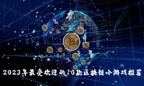 2023年最受欢迎的10款区块链小游戏推荐