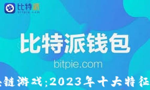 
解密区块链游戏：2023年十大特征全面解析