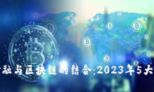 揭开互联网金融与区块链的结合：2023年5大解决方案评测