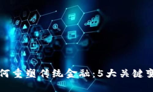 区块链如何重塑传统金融：5大关键变化与挑战