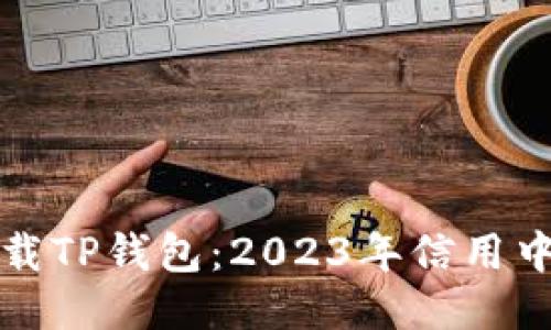 如何安全下载TP钱包：2023年信用中国最新指南