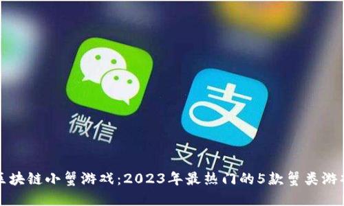 揭秘区块链小蟹游戏：2023年最热门的5款蟹类游戏推荐