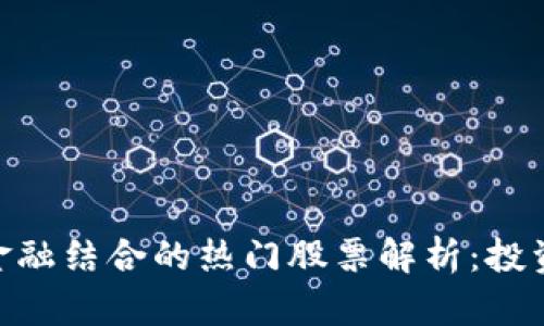 2023年区块链与金融结合的热门股票解析：投资者必看5只潜力股