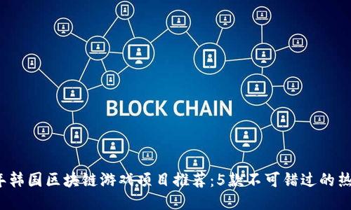 2023年韩国区块链游戏项目推荐：5款不可错过的热门游戏
