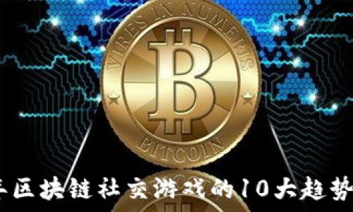   
2023年区块链社交游戏的10大趋势与机会