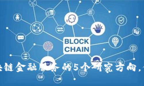 2023年区块链金融服务的5个研究方向，你了解多少？