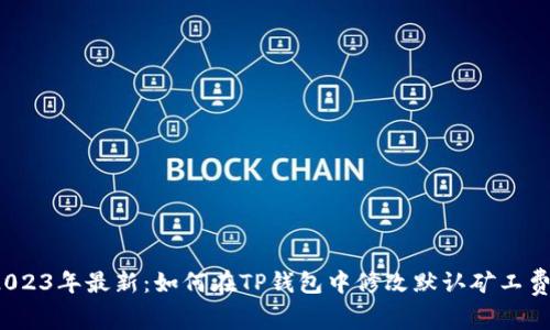 2023年最新：如何在TP钱包中修改默认矿工费？