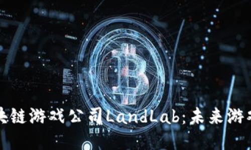 深入探索区块链游戏公司LandLab：未来游戏的创新之路
