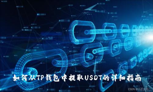 如何从TP钱包中提取USDT的详细指南