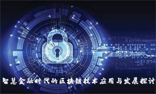 智慧金融时代的区块链技术应用与发展探讨