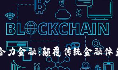 区块链与合力金融：颠覆传统金融体系的新生态