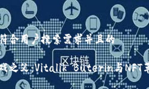 思考一个符合用户搜索需求并且的

区块链游戏之父：Vitalik Buterin与NFT革命的探索