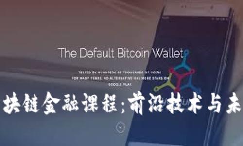 西南财大的区块链金融课程：前沿技术与未来职场的结合